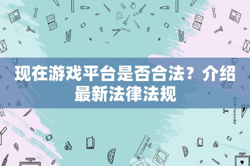 現(xiàn)在游戲平臺(tái)是否合法？介紹最新法律法規(guī)