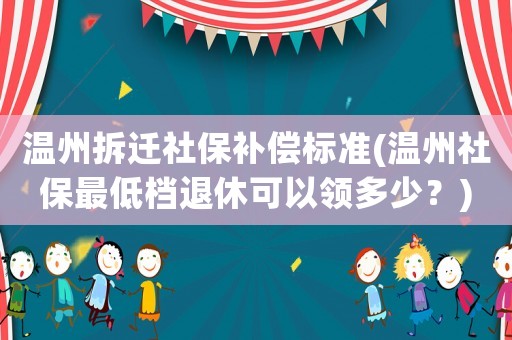 溫州拆遷社保補償標準(溫州社保最低檔退休可以領(lǐng)多少？)