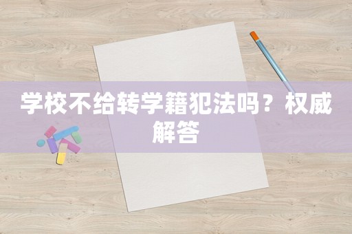 學(xué)校不給轉(zhuǎn)學(xué)籍犯法嗎？權(quán)威解答