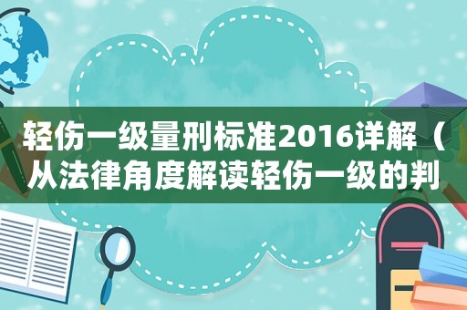 輕傷一級(jí)量刑標(biāo)準(zhǔn)2016詳解（從法律角度解讀輕傷一級(jí)的判定與量刑）