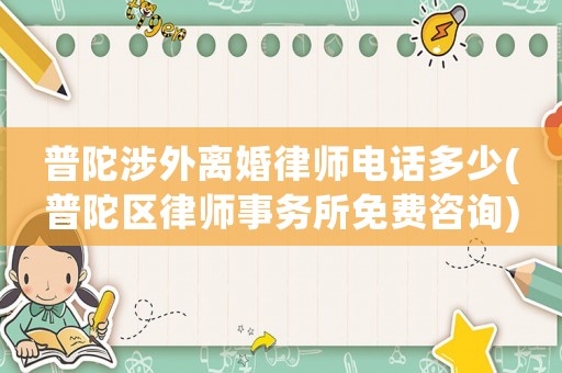 普陀涉外離婚律師電話多少(普陀區(qū)律師事務所免費咨詢)