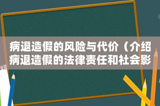 病退造假的風(fēng)險(xiǎn)與代價(jià)（介紹病退造假的法律責(zé)任和社會(huì)影響）