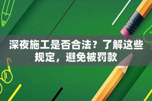 深夜施工是否合法？了解這些規(guī)定，避免被罰款