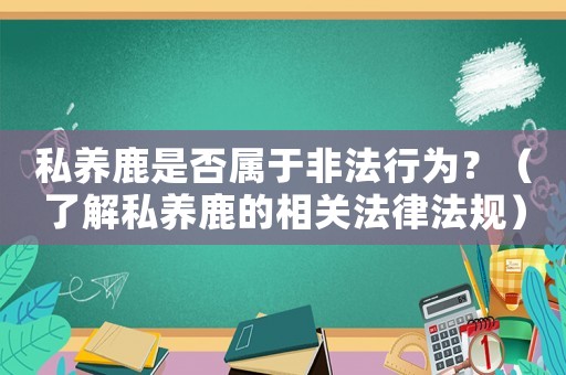 私養(yǎng)鹿是否屬于非法行為？（了解私養(yǎng)鹿的相關(guān)法律法規(guī)）