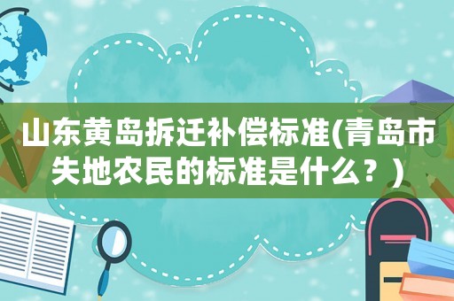 山東黃島拆遷補償標準(青島市失地農(nóng)民的標準是什么？)