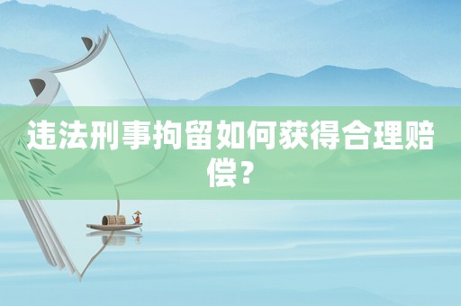 違法刑事拘留如何獲得合理賠償？