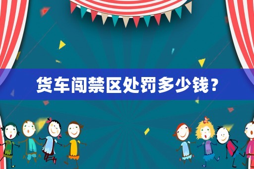 貨車闖禁區(qū)處罰多少錢？
