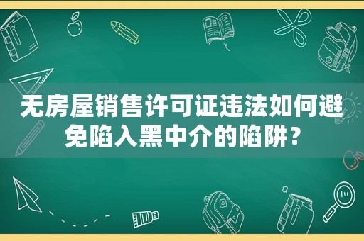 無房屋銷售許可證違法如何避免陷入黑中介的陷阱？