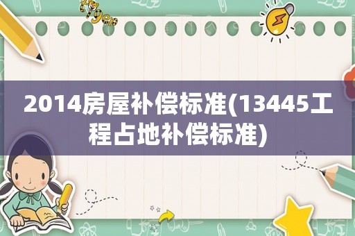 2014房屋補(bǔ)償標(biāo)準(zhǔn)(13445工程占地補(bǔ)償標(biāo)準(zhǔn))