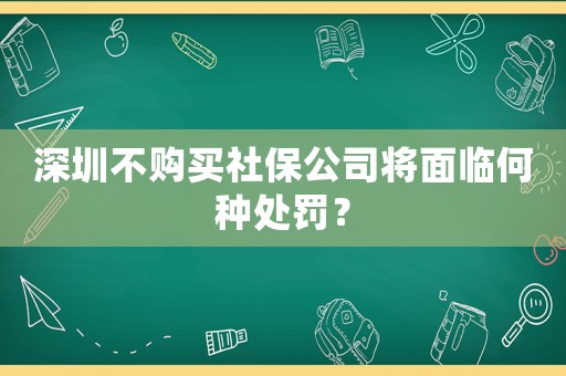 深圳不購買社保公司將面臨何種處罰？