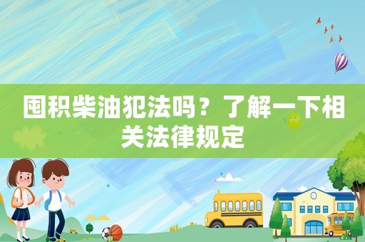 囤積柴油犯法嗎？了解一下相關(guān)法律規(guī)定