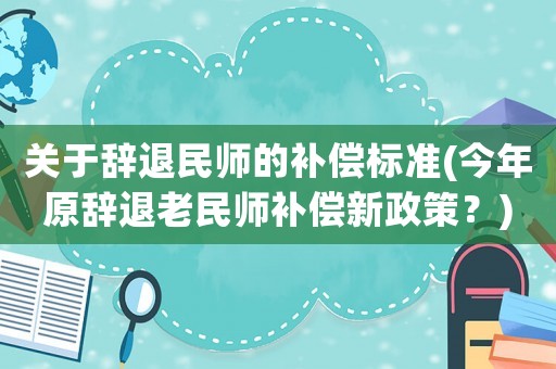 關(guān)于辭退民師的補(bǔ)償標(biāo)準(zhǔn)(今年原辭退老民師補(bǔ)償新政策？)