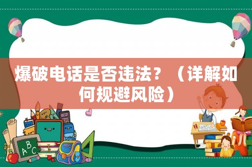 爆破電話是否違法？（詳解如何規(guī)避風(fēng)險）