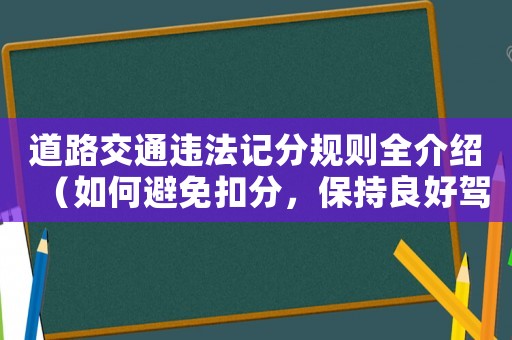 道路交通違法記分規(guī)則全介紹（如何避免扣分，保持良好駕駛記錄）
