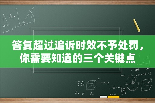 答復(fù)超過追訴時效不予處罰，你需要知道的三個關(guān)鍵點