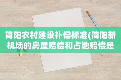 簡陽農(nóng)村建設(shè)補償標(biāo)準(zhǔn)(簡陽新機場的房屋賠償和占地賠償是怎樣的賠償法)