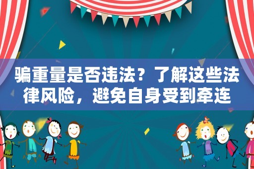 騙重量是否違法？了解這些法律風(fēng)險，避免自身受到牽連