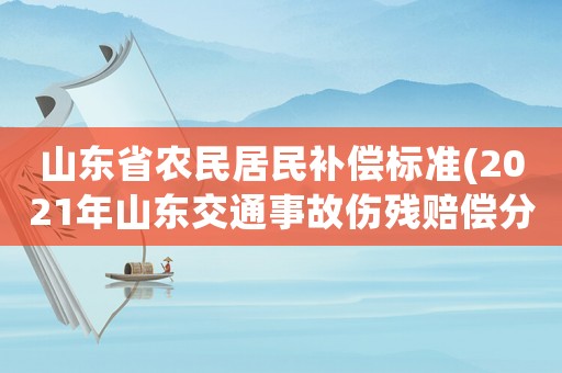 山東省農(nóng)民居民補(bǔ)償標(biāo)準(zhǔn)(2021年山東交通事故傷殘賠償分城鎮(zhèn)或農(nóng)村嗎？)