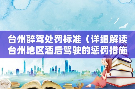 臺州醉駕處罰標(biāo)準(zhǔn)（詳細解讀臺州地區(qū)酒后駕駛的懲罰措施）