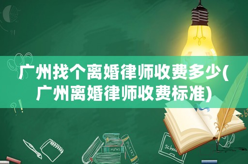 廣州找個離婚律師收費多少(廣州離婚律師收費標準)