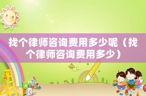 找個律師咨詢費用多少呢（找個律師咨詢費用多少）