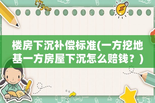 樓房下沉補(bǔ)償標(biāo)準(zhǔn)(一方挖地基一方房屋下沉怎么賠錢(qián)？)