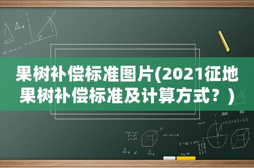 果樹補(bǔ)償標(biāo)準(zhǔn)圖片(2021征地果樹補(bǔ)償標(biāo)準(zhǔn)及計(jì)算方式？)