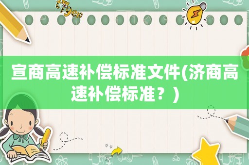 宣商高速補(bǔ)償標(biāo)準(zhǔn)文件(濟(jì)商高速補(bǔ)償標(biāo)準(zhǔn)？)