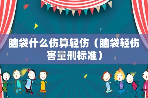 腦袋什么傷算輕傷（腦袋輕傷害量刑標準）