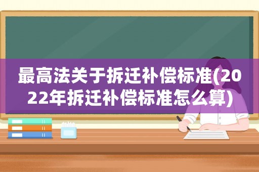 最高法關(guān)于拆遷補償標準(2022年拆遷補償標準怎么算)