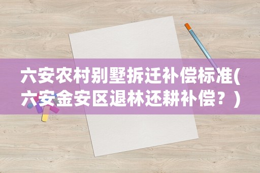 六安農(nóng)村別墅拆遷補(bǔ)償標(biāo)準(zhǔn)(六安金安區(qū)退林還耕補(bǔ)償？)