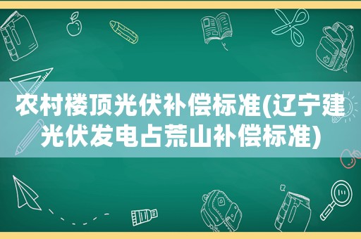 農(nóng)村樓頂光伏補償標準(遼寧建光伏發(fā)電占荒山補償標準)