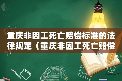 重慶非因工死亡賠償標準的法律規(guī)定（重慶非因工死亡賠償標準2015）