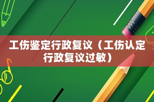 工傷鑒定行政復(fù)議（工傷認定行政復(fù)議過敏）