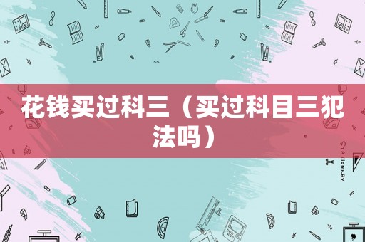 花錢買過科三（買過科目三犯法嗎）