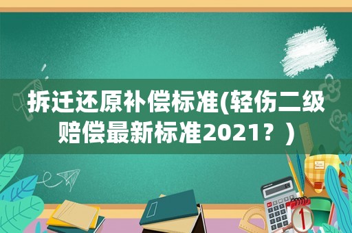 拆遷還原補(bǔ)償標(biāo)準(zhǔn)(輕傷二級(jí)賠償最新標(biāo)準(zhǔn)2021？)