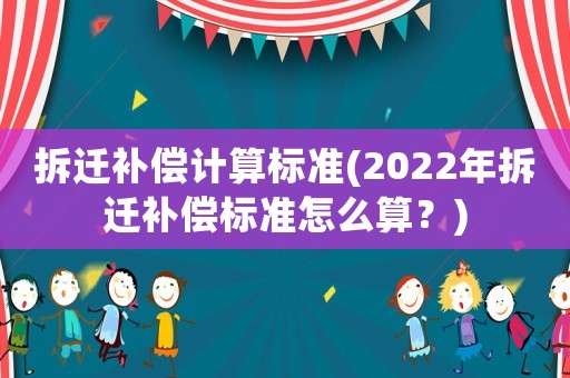 拆遷補(bǔ)償計(jì)算標(biāo)準(zhǔn)(2022年拆遷補(bǔ)償標(biāo)準(zhǔn)怎么算？)