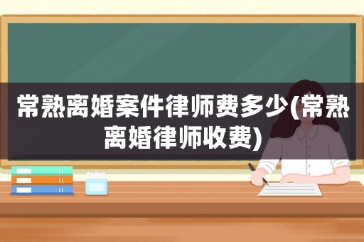 常熟離婚案件律師費多少(常熟離婚律師收費)