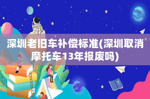 深圳老舊車補(bǔ)償標(biāo)準(zhǔn)(深圳取消摩托車13年報(bào)廢嗎)
