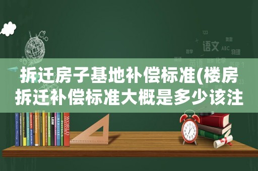 拆遷房子基地補償標準(樓房拆遷補償標準大概是多少該注意些什么)