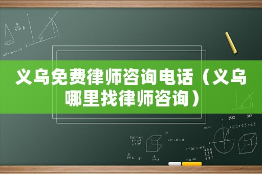 義烏免費(fèi)律師咨詢電話（義烏哪里找律師咨詢）