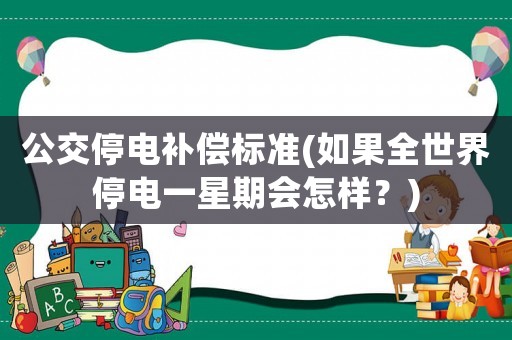 公交停電補(bǔ)償標(biāo)準(zhǔn)(如果全世界停電一星期會(huì)怎樣？)
