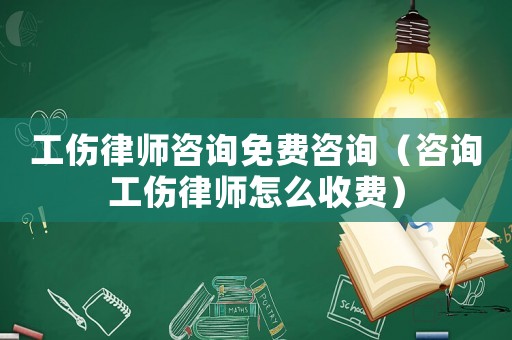 工傷律師咨詢(xún)免費(fèi)咨詢(xún)（咨詢(xún)工傷律師怎么收費(fèi)）