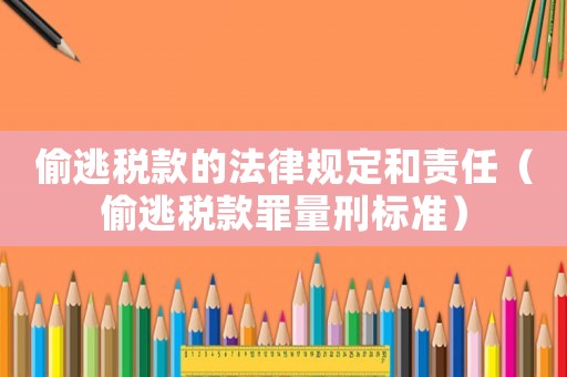偷逃稅款的法律規(guī)定和責(zé)任（偷逃稅款罪量刑標(biāo)準(zhǔn)）
