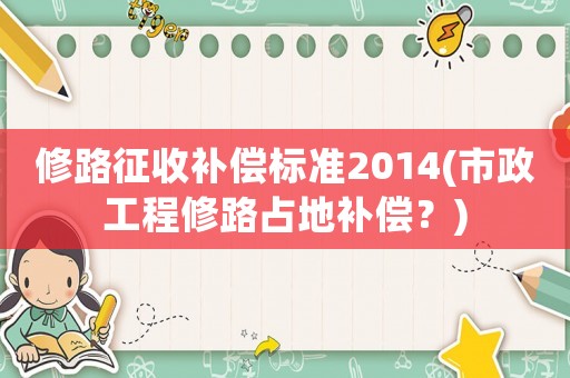 修路征收補(bǔ)償標(biāo)準(zhǔn)2014(市政工程修路占地補(bǔ)償？)