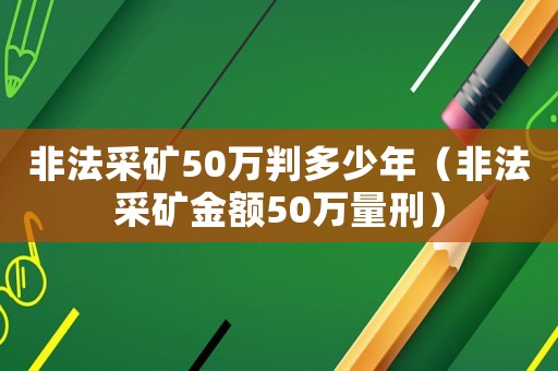 非法采礦50萬判多少年（非法采礦金額50萬量刑）