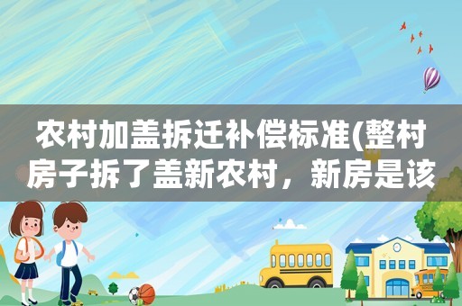 農(nóng)村加蓋拆遷補償標準(整村房子拆了蓋新農(nóng)村，新房是該怎么分房)