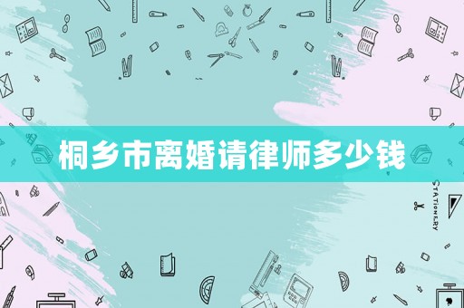 桐鄉(xiāng)市離婚請(qǐng)律師多少錢
