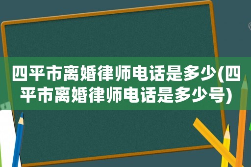 四平市離婚律師電話是多少(四平市離婚律師電話是多少號)