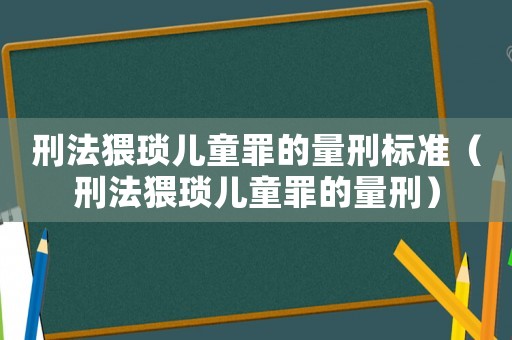 刑法猥瑣兒童罪的量刑標(biāo)準(zhǔn)（刑法猥瑣兒童罪的量刑）